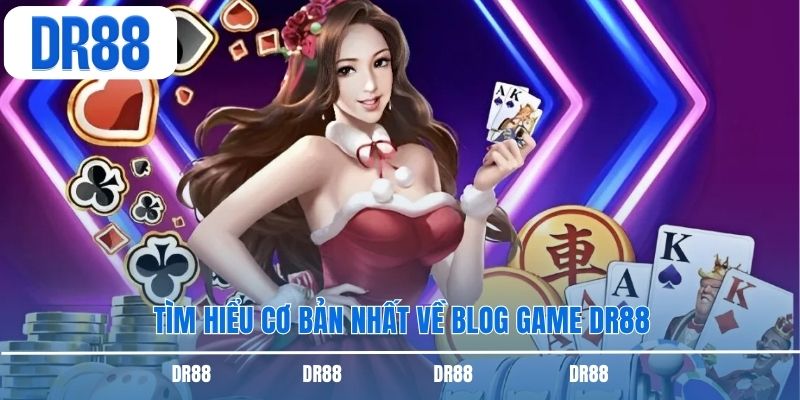 Tìm hiểu cơ bản nhất về blog game DR88