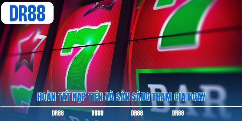 Hoàn tất nạp tiền và sẵn sàng tham gia ngay