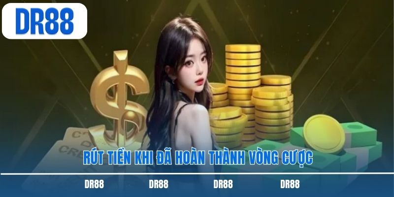 Rút tiền khi đã hoàn thành vòng cược