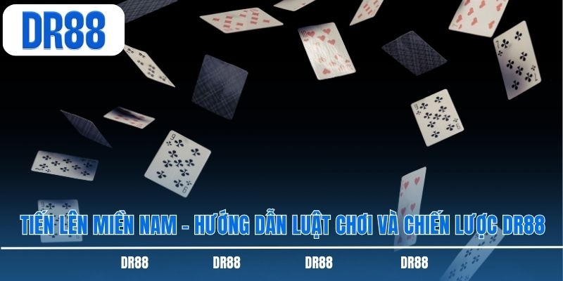 Tiến Lên Miền Nam - Hướng Dẫn Luật Chơi Và Chiến Lược DR88